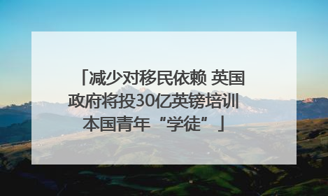 减少对移民依赖 英国政府将投30亿英镑培训本国青年“学徒”